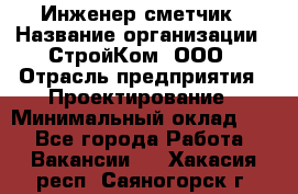 Инженер-сметчик › Название организации ­ СтройКом, ООО › Отрасль предприятия ­ Проектирование › Минимальный оклад ­ 1 - Все города Работа » Вакансии   . Хакасия респ.,Саяногорск г.